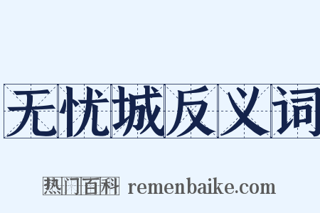 无忧城反义词是什么意思的图片